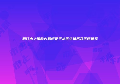 阳江市上眼睑内翻矫正手术医生排名及医院推荐