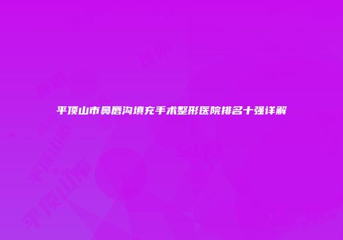 平顶山市鼻唇沟填充手术整形医院排名十强详解