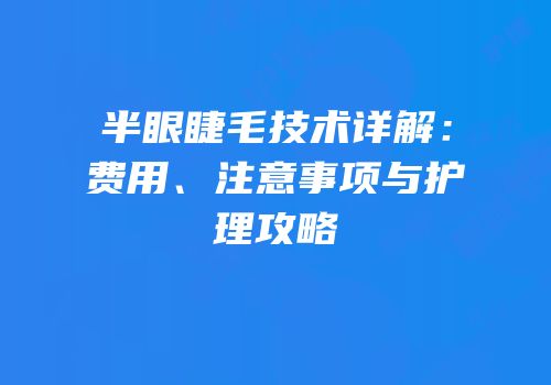 半眼睫毛技术详解：费用、注意事项与护理攻略
