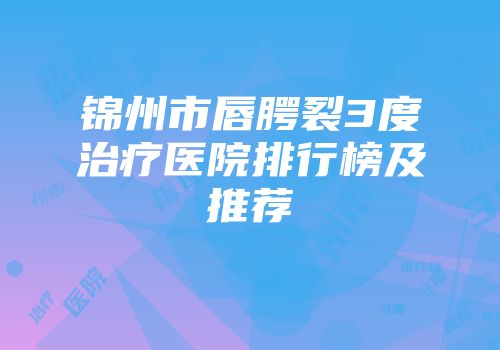 锦州市唇腭裂3度治疗医院排行榜及推荐