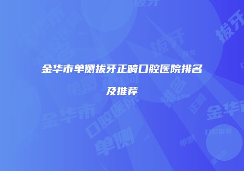 金华市单侧拔牙正畸口腔医院排名及推荐