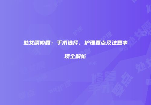 处女膜修复：手术选择、护理要点及注意事项全解析