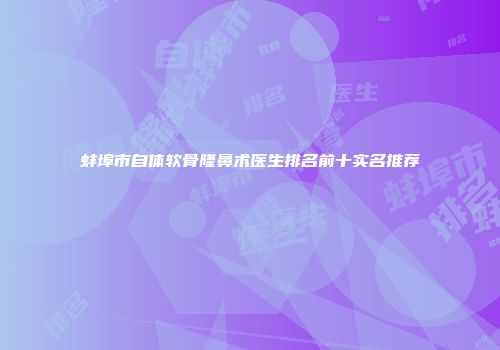 蚌埠市自体软骨隆鼻术医生排名前十实名推荐