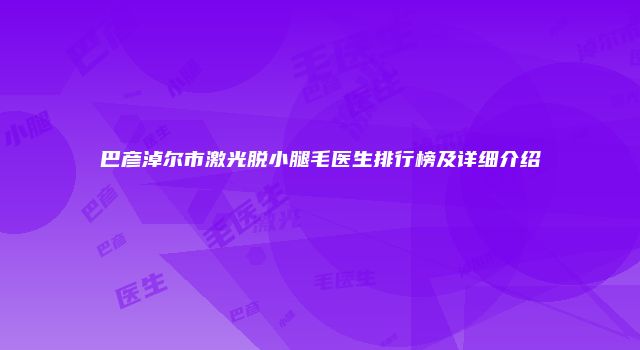 巴彦淖尔市激光脱小腿毛医生排行榜及详细介绍