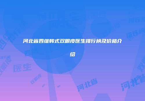 河北省四维韩式双眼皮医生排行榜及价格介绍