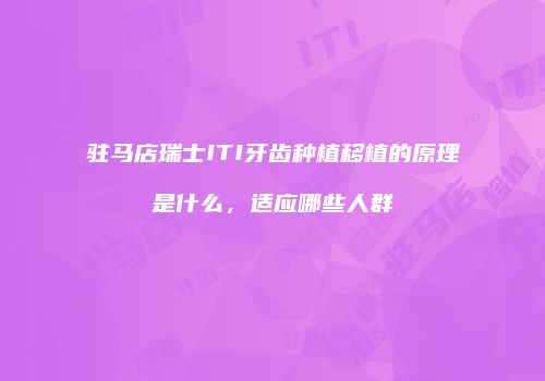 驻马店瑞士ITI牙齿种植移植的原理是什么，适应哪些人群