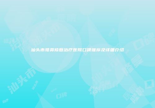 汕头市隆鼻修复治疗医院口碑推荐及详细介绍