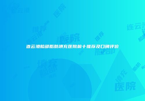 连云港脸部脂肪填充医院前十推荐及口碑评价
