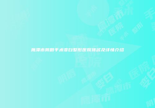 鹰潭市阴唇手术变白整形医院排名及详情介绍