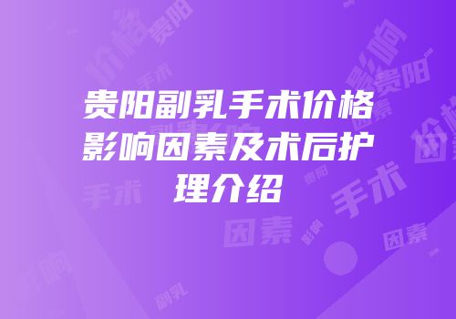 贵阳副乳手术价格影响因素及术后护理介绍
