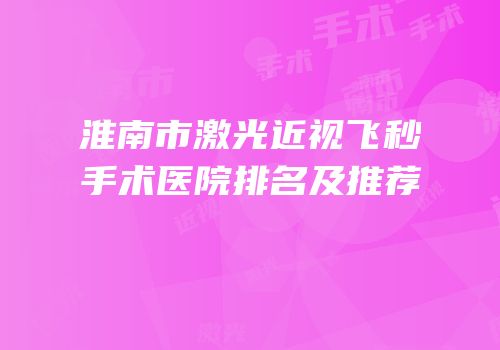 淮南市激光近视飞秒手术医院排名及推荐