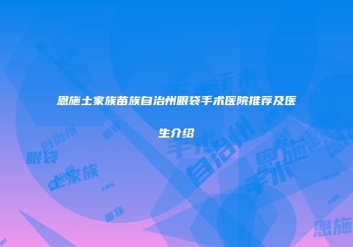恩施土家族苗族自治州眼袋手术医院推荐及医生介绍
