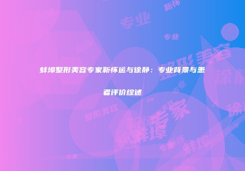 蚌埠整形美容专家靳怀运与徐静：专业背景与患者评价综述