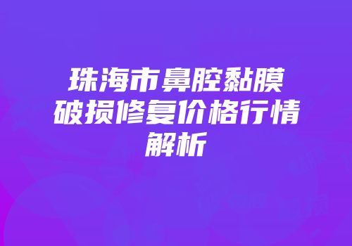 珠海市鼻腔黏膜破损修复价格行情解析
