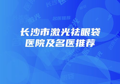 长沙市激光祛眼袋医院及名医推荐