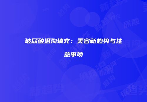 玻尿酸泪沟填充：美容新趋势与注意事项