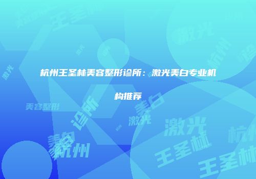 杭州王圣林美容整形诊所：激光美白专业机构推荐