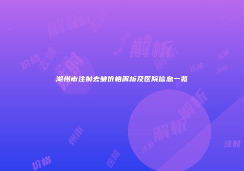 湖州市注射去皱价格解析及医院信息一览