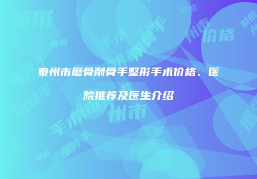 泰州市磨骨削骨手整形手术价格、医院推荐及医生介绍