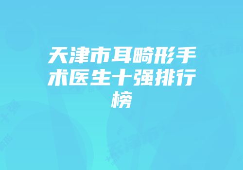 天津市耳畸形手术医生十强排行榜