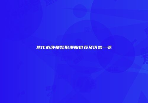 焦作市卧蚕整形医院推荐及价格一览
