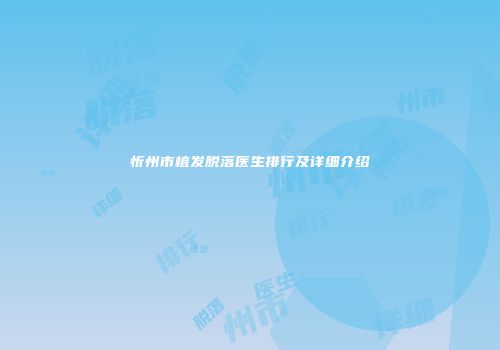 忻州市植发脱落医生排行及详细介绍