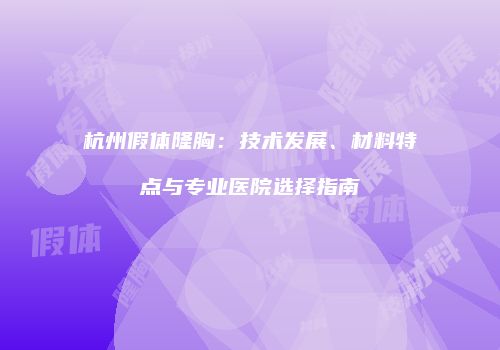 杭州假体隆胸：技术发展、材料特点与专业医院选择指南