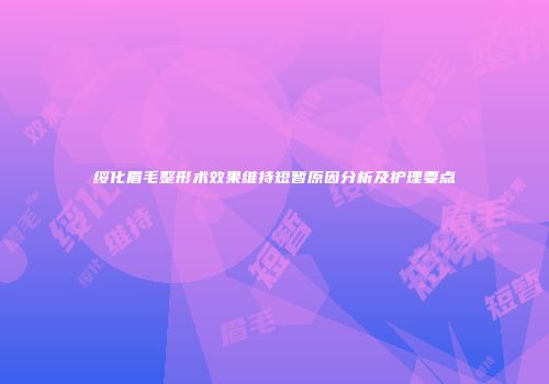 绥化眉毛整形术效果维持短暂原因分析及护理要点