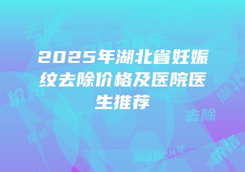 2025年湖北省妊娠纹去除价格及医院医生推荐
