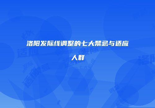洛阳发际线调整的七大禁忌与适应人群