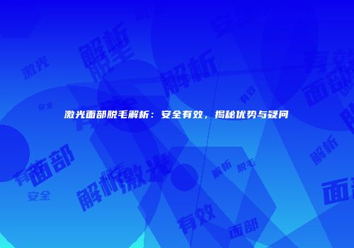 激光面部脱毛解析：安全有效，揭秘优势与疑问
