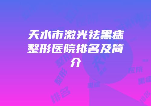 天水市激光祛黑痣整形医院排名及简介