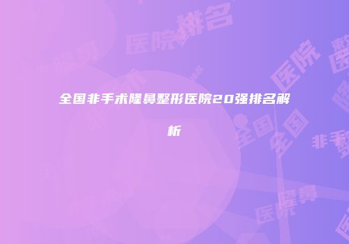 全国非手术隆鼻整形医院20强排名解析