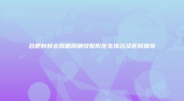 合肥射频去除眼周皱纹整形医生排名及医院推荐
