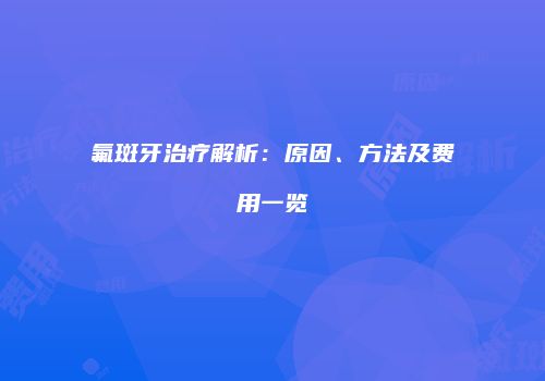 氟斑牙治疗解析：原因、方法及费用一览
