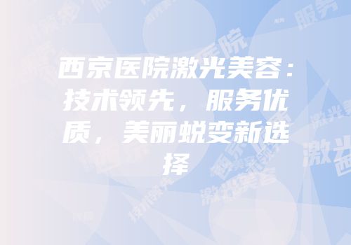 西京医院激光美容：技术领先，服务优质，美丽蜕变新选择