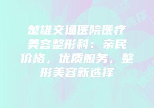 楚雄交通医院医疗美容整形科：亲民价格，优质服务，整形美容新选择