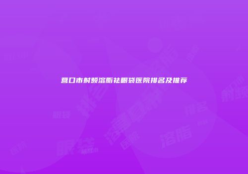 营口市射频溶脂祛眼袋医院排名及推荐