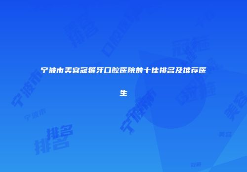 宁波市美容冠箍牙口腔医院前十佳排名及推荐医生