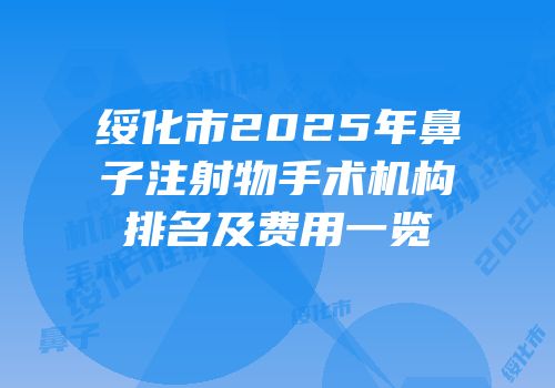 绥化市2025年鼻子注射物手术机构排名及费用一览