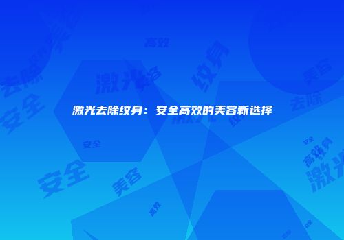 激光去除纹身：安全高效的美容新选择