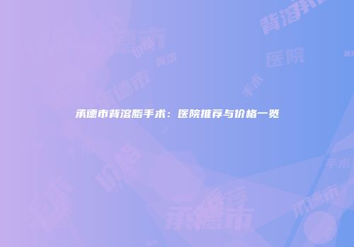 承德市背溶脂手术：医院推荐与价格一览