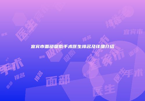 宜宾市面部吸脂手术医生排名及详细介绍