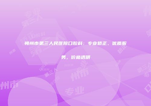 朔州市第三人民医院口腔科：专业矫正、优质服务，价格透明