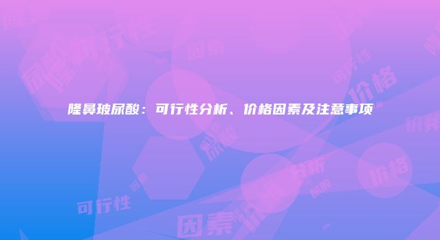 隆鼻玻尿酸：可行性分析、价格因素及注意事项