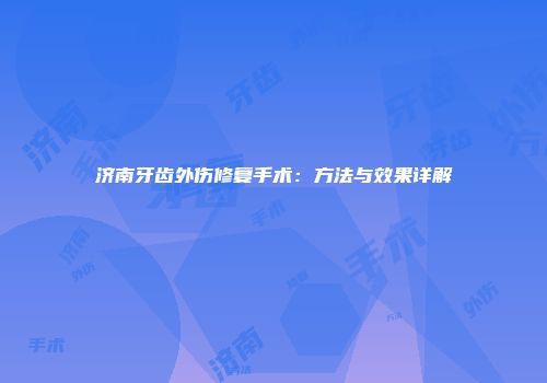 济南牙齿外伤修复手术：方法与效果详解