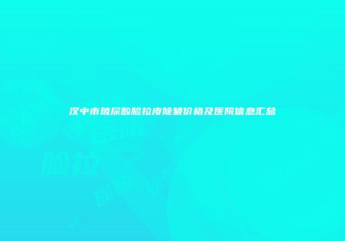 汉中市玻尿酸脸拉皮除皱价格及医院信息汇总