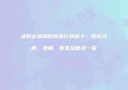 注射去狐臭医院排行榜前十：医院性质、费用、医生及概况一览