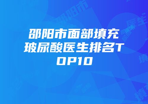 邵阳市面部填充玻尿酸医生排名TOP10