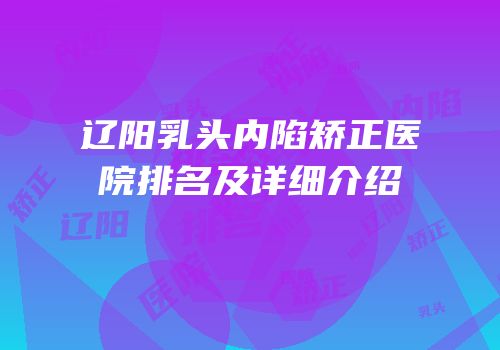 辽阳乳头内陷矫正医院排名及详细介绍